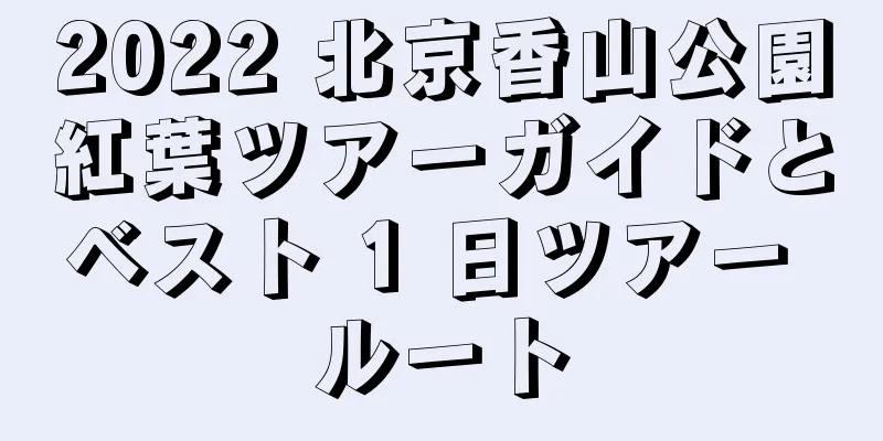 2022 北京香山公園紅葉ツアーガイドとベスト 1 日ツアー ルート