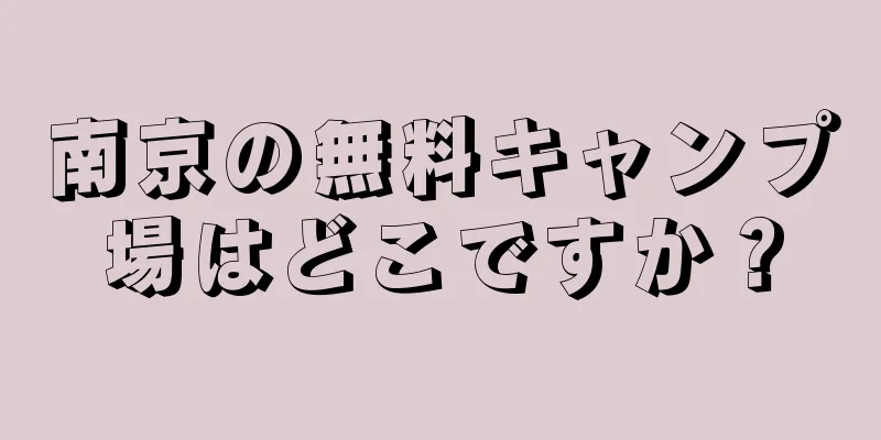 南京の無料キャンプ場はどこですか？