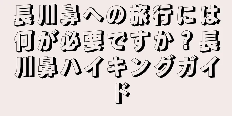 長川鼻への旅行には何が必要ですか？長川鼻ハイキングガイド