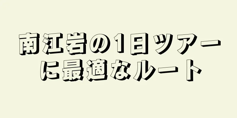 南江岩の1日ツアーに最適なルート
