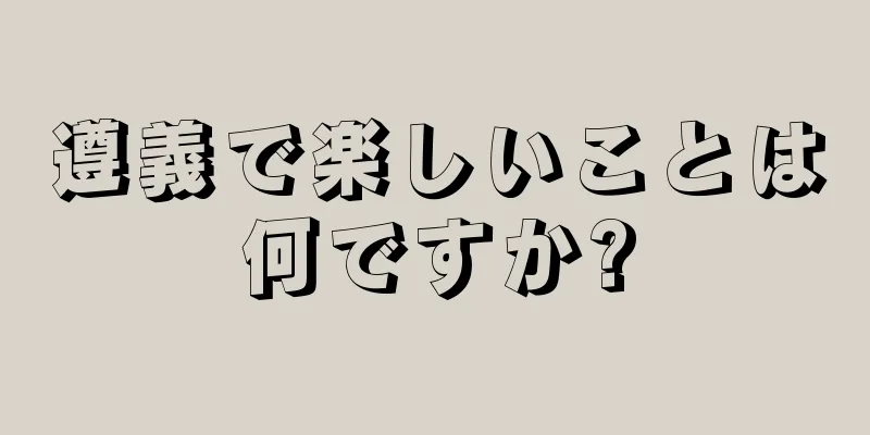 遵義で楽しいことは何ですか?