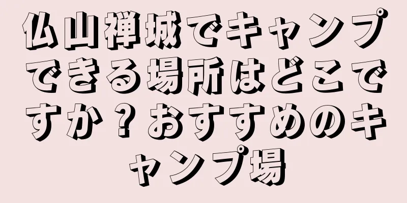 仏山禅城でキャンプできる場所はどこですか？おすすめのキャンプ場