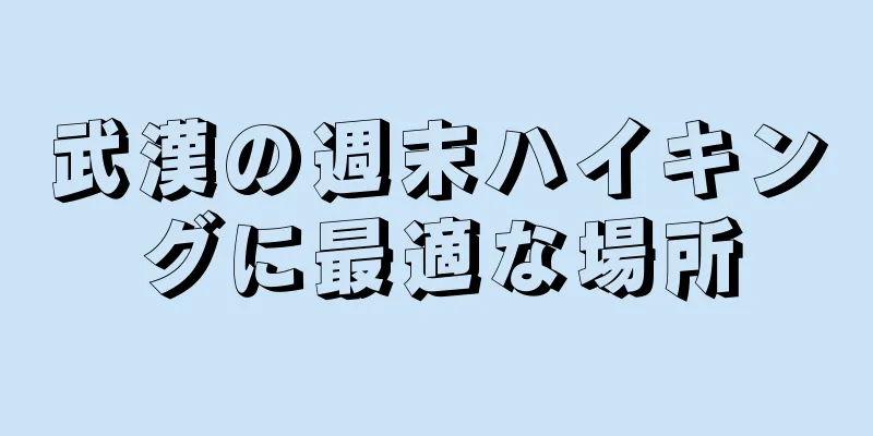 武漢の週末ハイキングに最適な場所