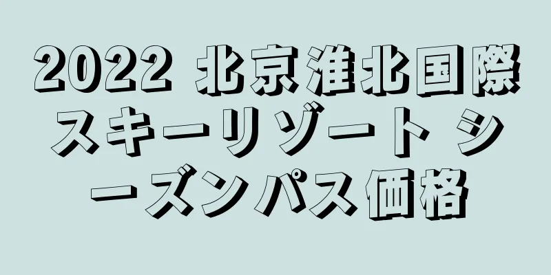 2022 北京淮北国際スキーリゾート シーズンパス価格