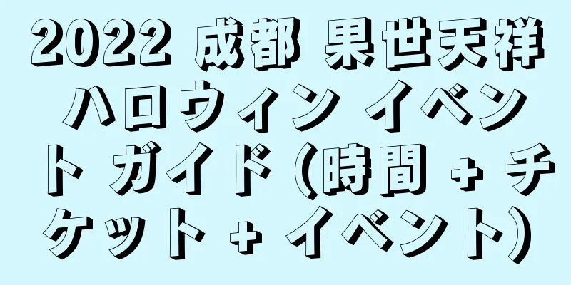 2022 成都 果世天祥 ハロウィン イベント ガイド (時間 + チケット + イベント)