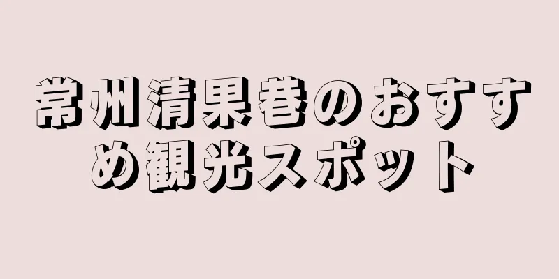 常州清果巷のおすすめ観光スポット