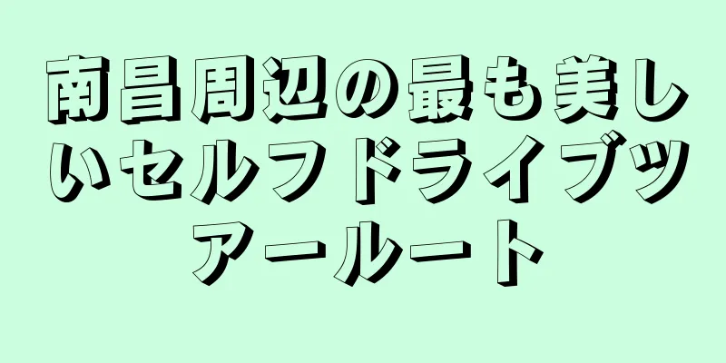 南昌周辺の最も美しいセルフドライブツアールート