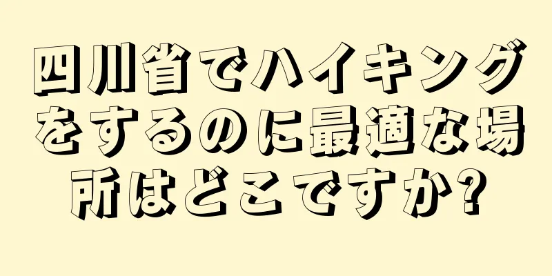 四川省でハイキングをするのに最適な場所はどこですか?