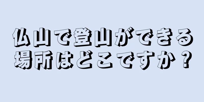 仏山で登山ができる場所はどこですか？