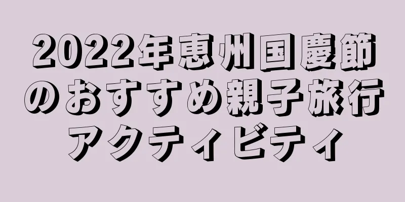 2022年恵州国慶節のおすすめ親子旅行アクティビティ