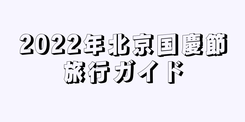 2022年北京国慶節旅行ガイド