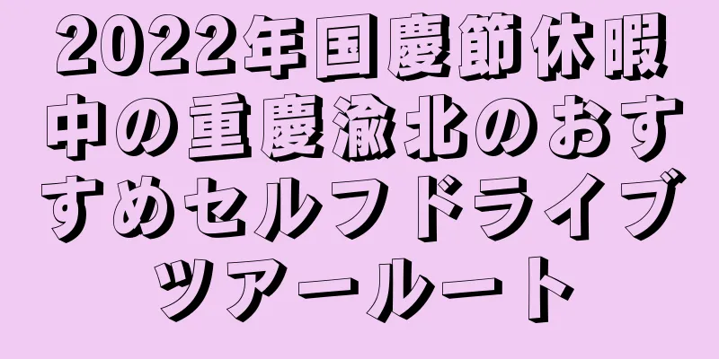 2022年国慶節休暇中の重慶渝北のおすすめセルフドライブツアールート