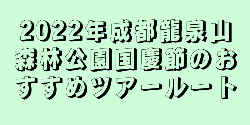 2022年成都龍泉山森林公園国慶節のおすすめツアールート