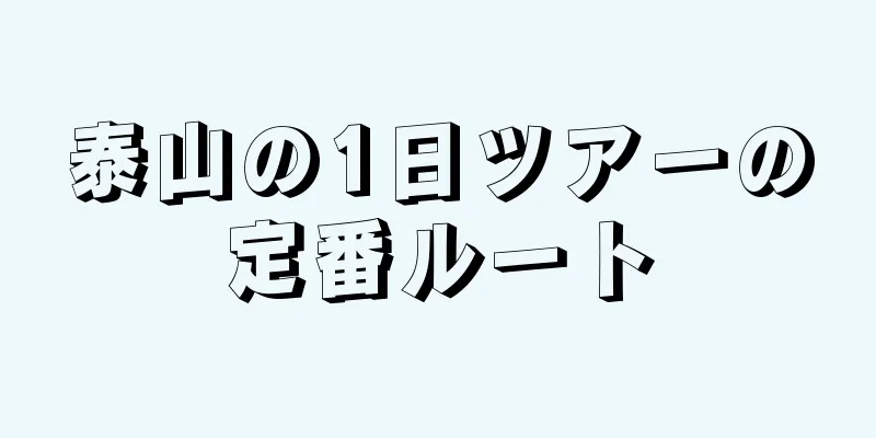 泰山の1日ツアーの定番ルート