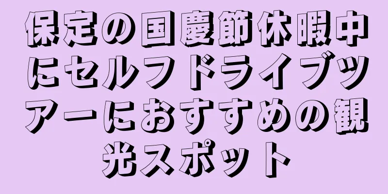 保定の国慶節休暇中にセルフドライブツアーにおすすめの観光スポット