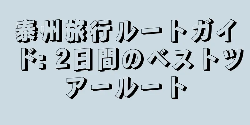 泰州旅行ルートガイド: 2日間のベストツアールート