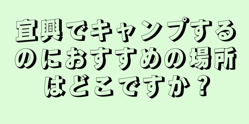 宜興でキャンプするのにおすすめの場所はどこですか？