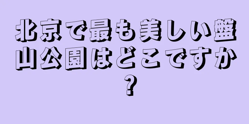 北京で最も美しい盤山公園はどこですか？