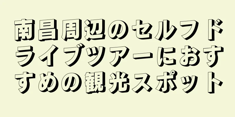南昌周辺のセルフドライブツアーにおすすめの観光スポット