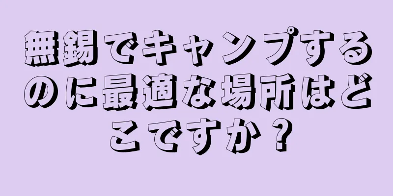 無錫でキャンプするのに最適な場所はどこですか？