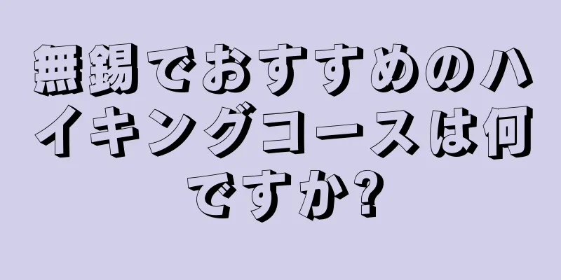 無錫でおすすめのハイキングコースは何ですか?