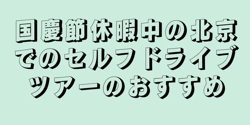国慶節休暇中の北京でのセルフドライブツアーのおすすめ