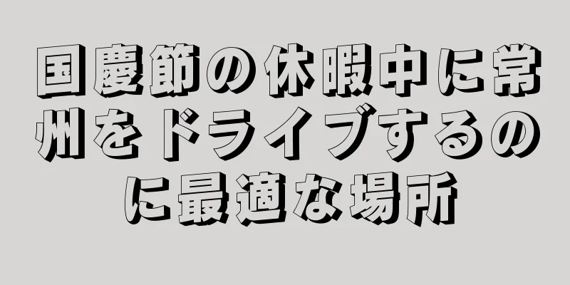 国慶節の休暇中に常州をドライブするのに最適な場所