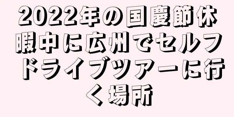 2022年の国慶節休暇中に広州でセルフドライブツアーに行く場所