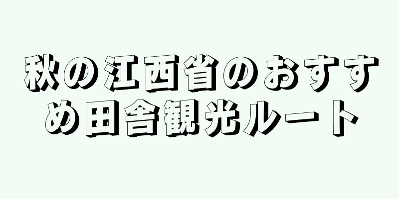 秋の江西省のおすすめ田舎観光ルート