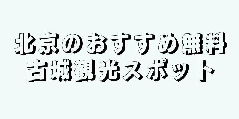 北京のおすすめ無料古城観光スポット