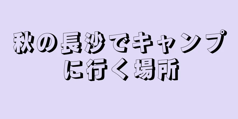 秋の長沙でキャンプに行く場所