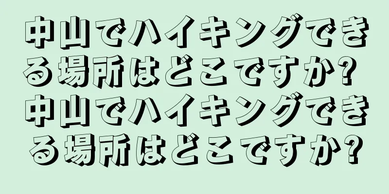 中山でハイキングできる場所はどこですか? 中山でハイキングできる場所はどこですか?