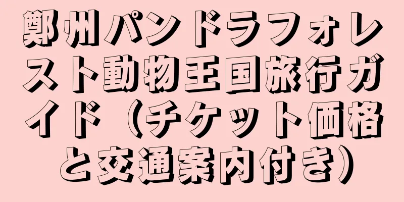 鄭州パンドラフォレスト動物王国旅行ガイド（チケット価格と交通案内付き）