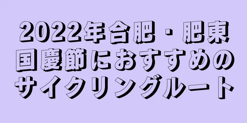 2022年合肥・肥東国慶節におすすめのサイクリングルート