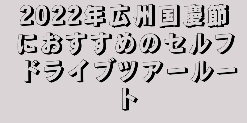 2022年広州国慶節におすすめのセルフドライブツアールート