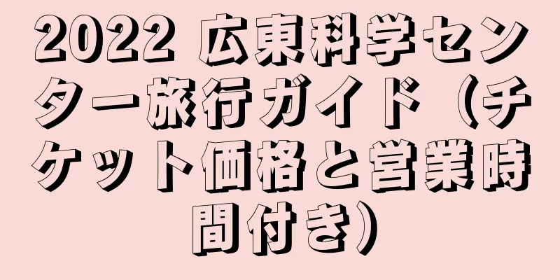 2022 広東科学センター旅行ガイド（チケット価格と営業時間付き）