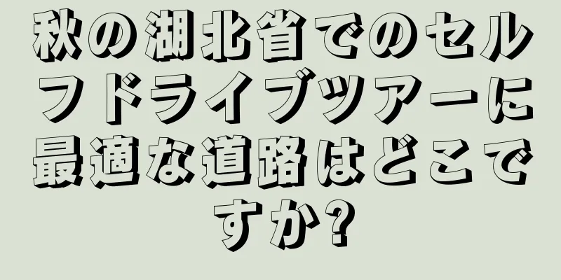 秋の湖北省でのセルフドライブツアーに最適な道路はどこですか?