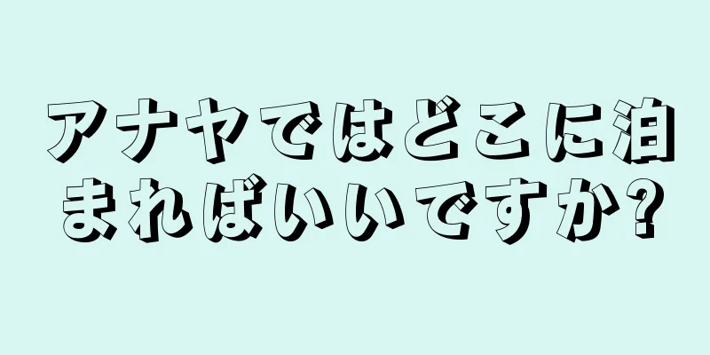 アナヤではどこに泊まればいいですか?