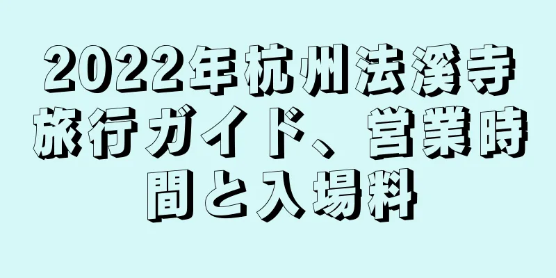 2022年杭州法溪寺旅行ガイド、営業時間と入場料