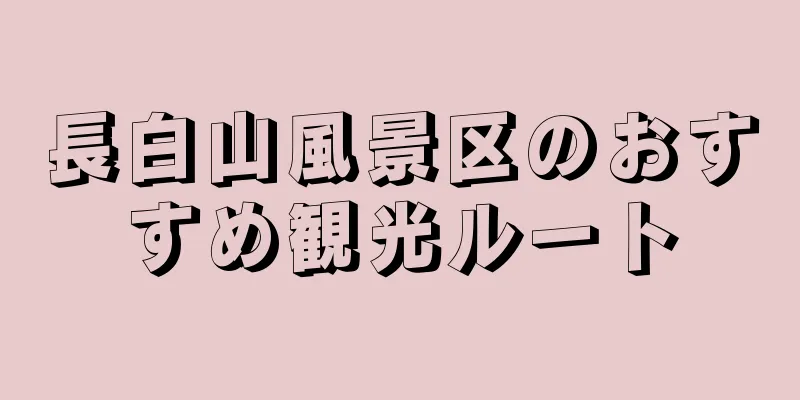 長白山風景区のおすすめ観光ルート