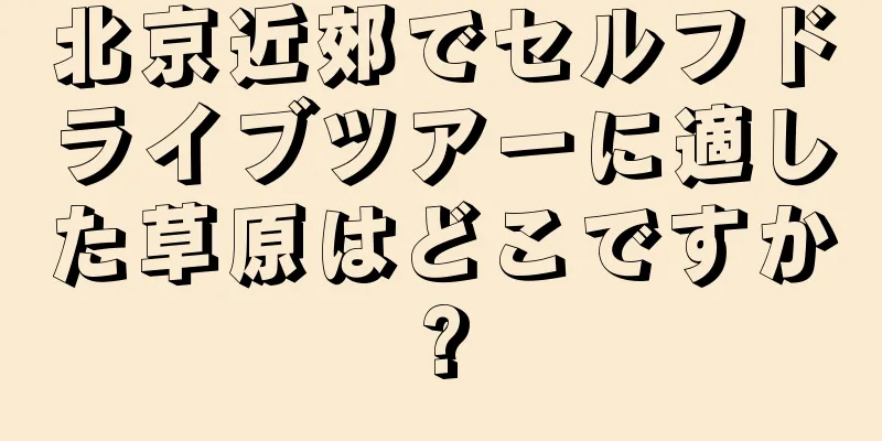 北京近郊でセルフドライブツアーに適した草原はどこですか?