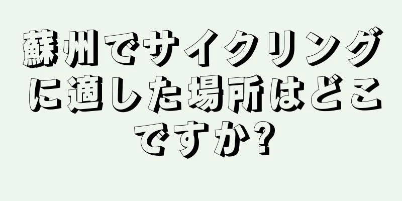 蘇州でサイクリングに適した場所はどこですか?