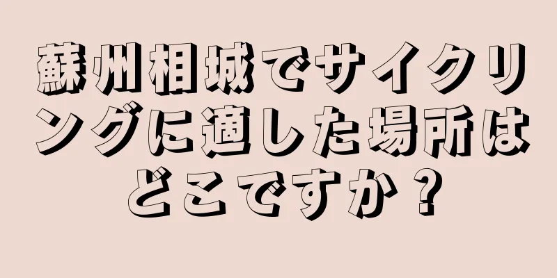 蘇州相城でサイクリングに適した場所はどこですか？