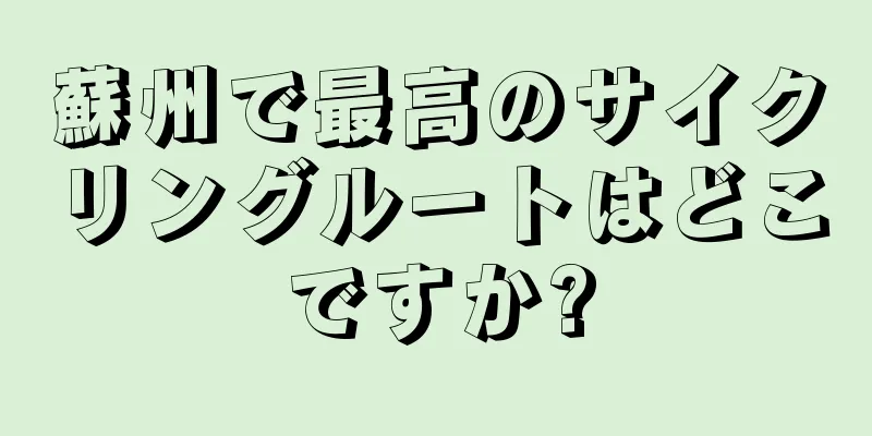 蘇州で最高のサイクリングルートはどこですか?