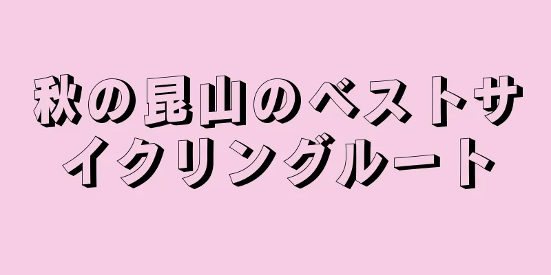 秋の昆山のベストサイクリングルート