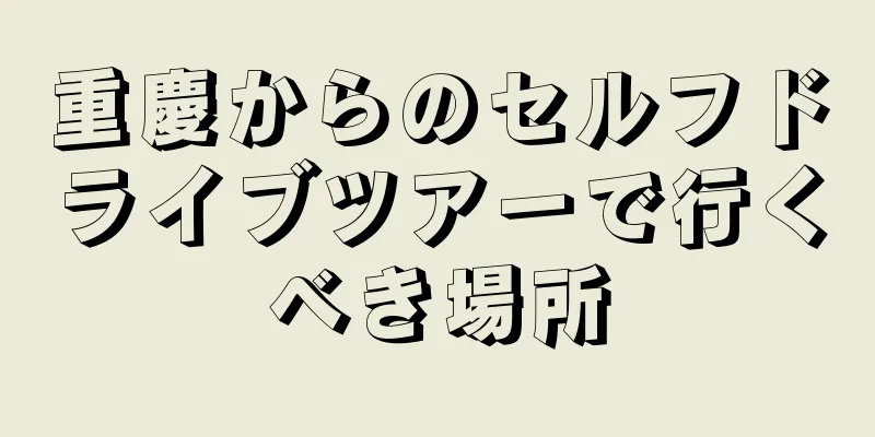 重慶からのセルフドライブツアーで行くべき場所