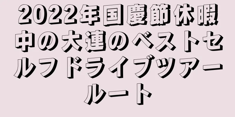 2022年国慶節休暇中の大連のベストセルフドライブツアールート