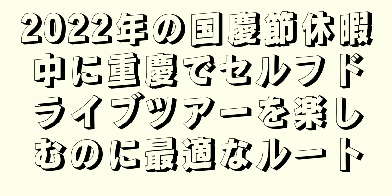 2022年の国慶節休暇中に重慶でセルフドライブツアーを楽しむのに最適なルート