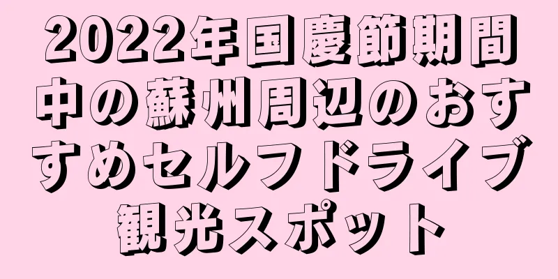 2022年国慶節期間中の蘇州周辺のおすすめセルフドライブ観光スポット
