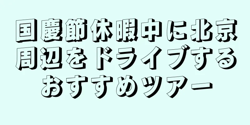 国慶節休暇中に北京周辺をドライブするおすすめツアー